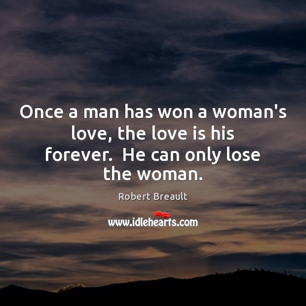 Once a man has won a woman’s love, the love is his forever.  He can only lose the woman. Robert Breault Picture Quote