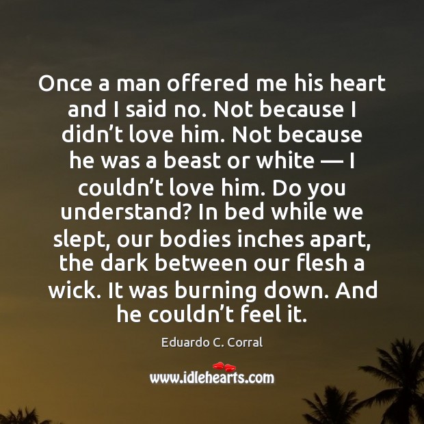 Once a man offered me his heart and I said no. Not Eduardo C. Corral Picture Quote