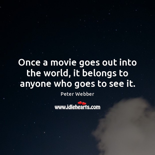 Once a movie goes out into the world, it belongs to anyone who goes to see it. Peter Webber Picture Quote