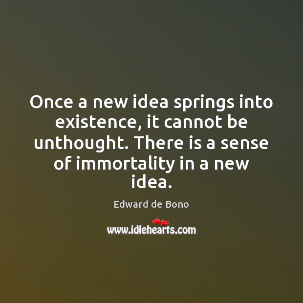 Once a new idea springs into existence, it cannot be unthought. There Edward de Bono Picture Quote