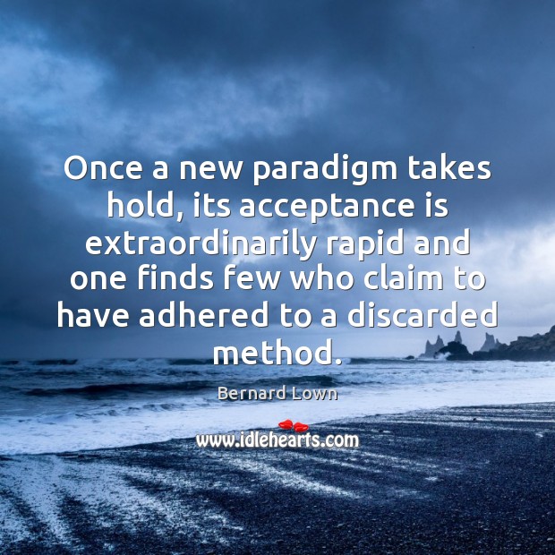 Once a new paradigm takes hold, its acceptance is extraordinarily rapid and Bernard Lown Picture Quote