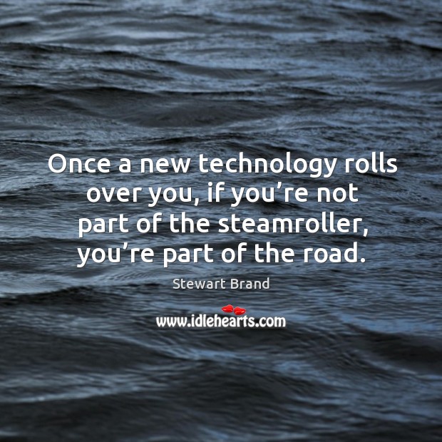 Once a new technology rolls over you, if you’re not part of the steamroller, you’re part of the road. Stewart Brand Picture Quote