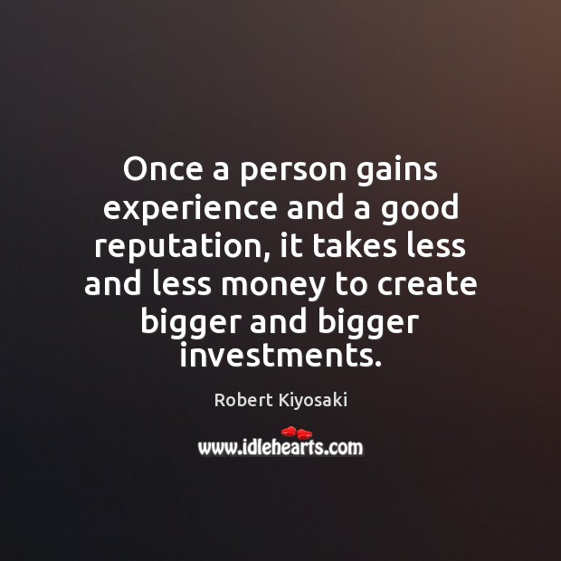 Once a person gains experience and a good reputation, it takes less Robert Kiyosaki Picture Quote