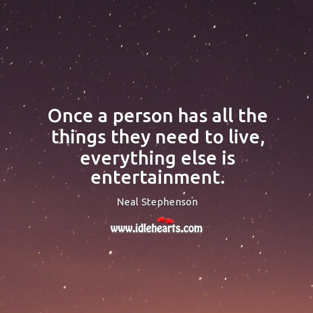 Once a person has all the things they need to live, everything else is entertainment. Image