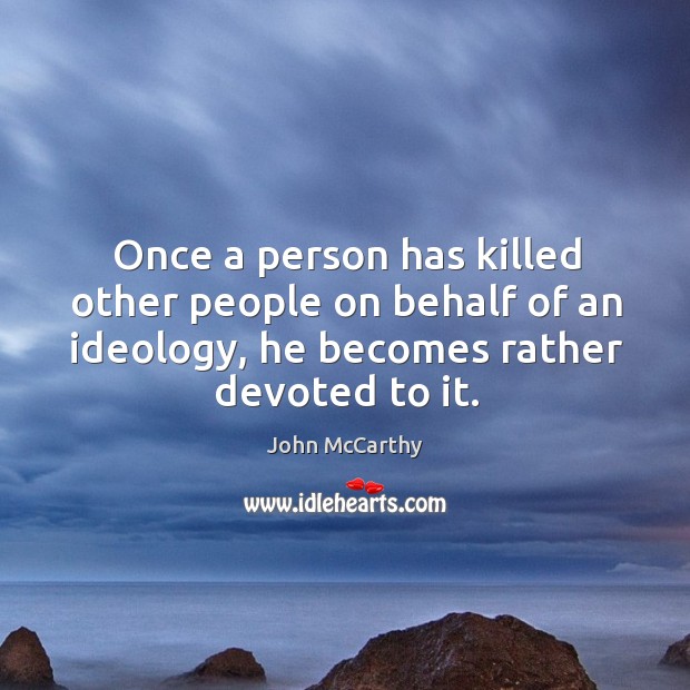 Once a person has killed other people on behalf of an ideology, he becomes rather devoted to it. John McCarthy Picture Quote