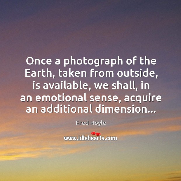 Once a photograph of the Earth, taken from outside, is available, we Fred Hoyle Picture Quote