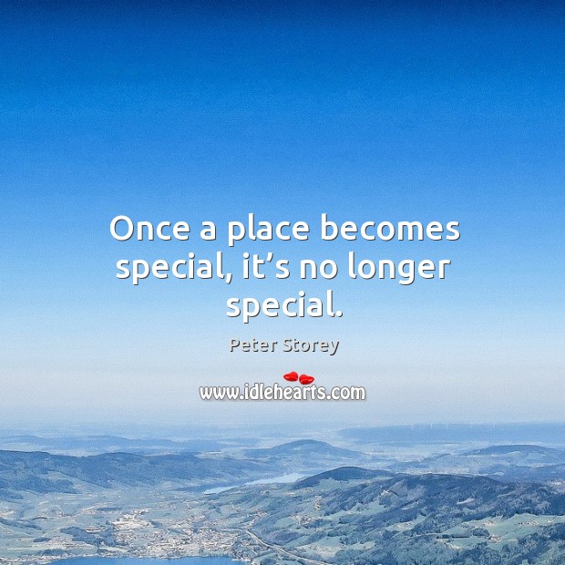 Once a place becomes special, it’s no longer special. Peter Storey Picture Quote