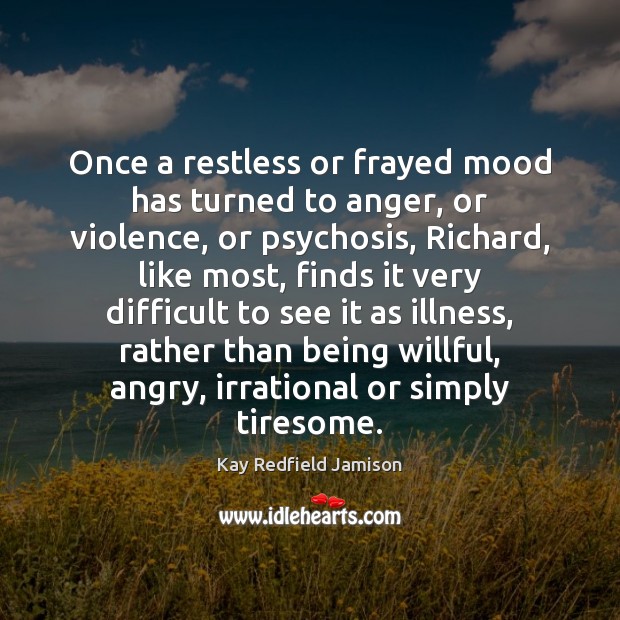 Once a restless or frayed mood has turned to anger, or violence, Kay Redfield Jamison Picture Quote