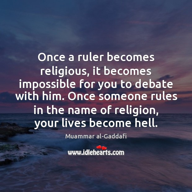 Once a ruler becomes religious, it becomes impossible for you to debate Muammar al-Gaddafi Picture Quote