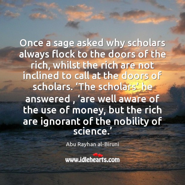 Once a sage asked why scholars always flock to the doors of Abu Rayhan al-Biruni Picture Quote