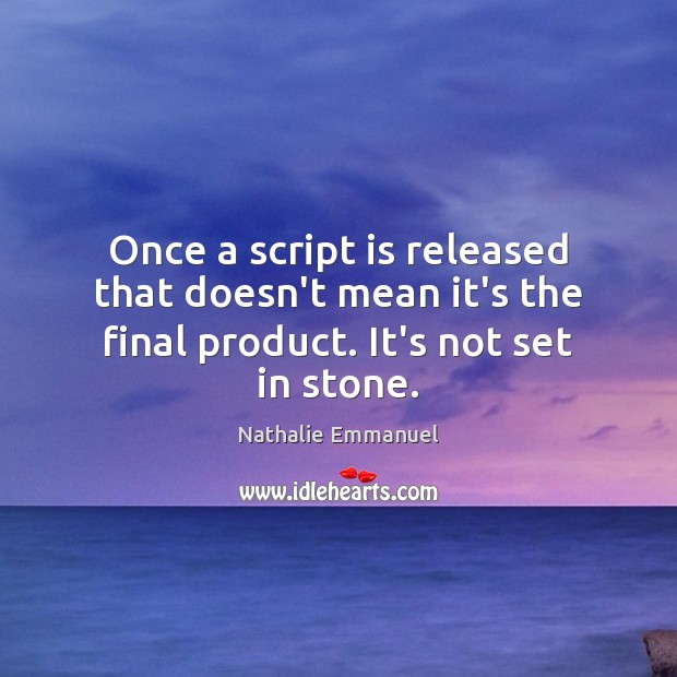 Once a script is released that doesn’t mean it’s the final product. It’s not set in stone. Nathalie Emmanuel Picture Quote