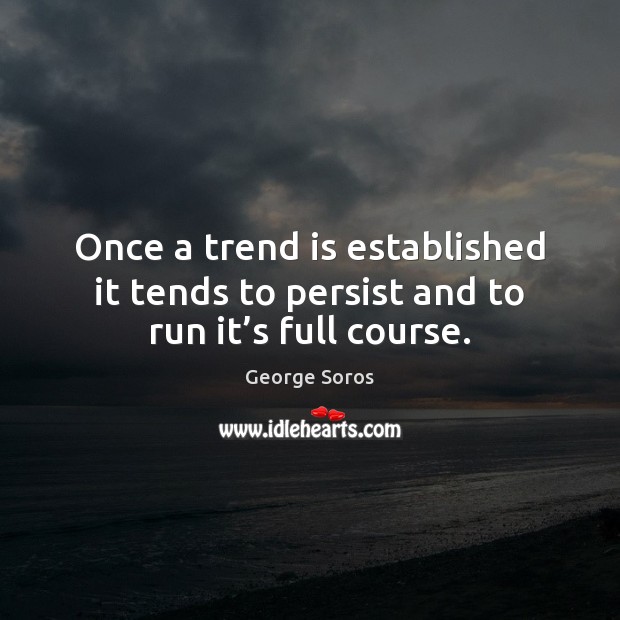 Once a trend is established it tends to persist and to run it’s full course. George Soros Picture Quote