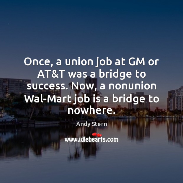Once, a union job at GM or AT&T was a bridge Andy Stern Picture Quote