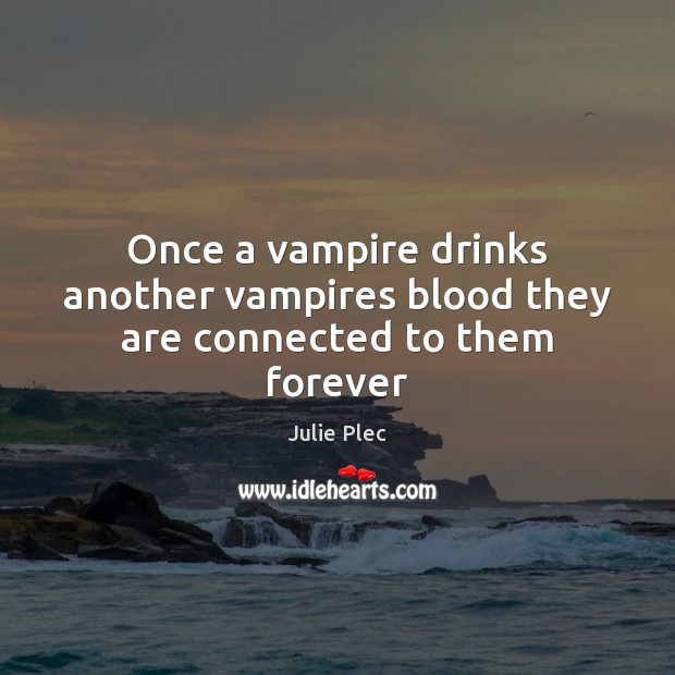 Once a vampire drinks another vampires blood they are connected to them forever Julie Plec Picture Quote