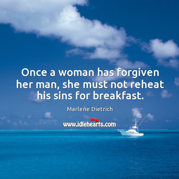 Once a woman has forgiven her man, she must not reheat his sins for breakfast. Marlene Dietrich Picture Quote