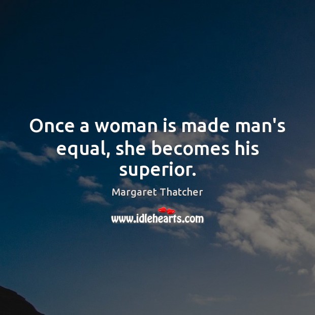 Once a woman is made man’s equal, she becomes his superior. Margaret Thatcher Picture Quote
