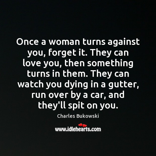 Once a woman turns against you, forget it. They can love you, Charles Bukowski Picture Quote
