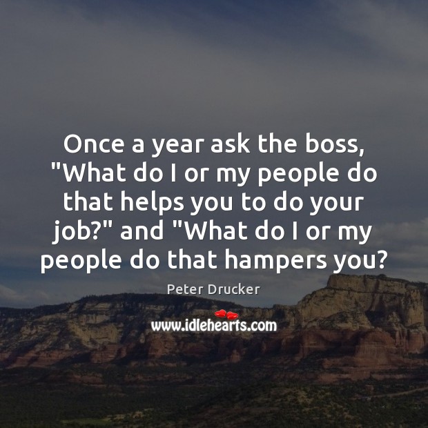 Once a year ask the boss, “What do I or my people Peter Drucker Picture Quote
