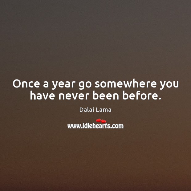Once a year go somewhere you have never been before. Dalai Lama Picture Quote