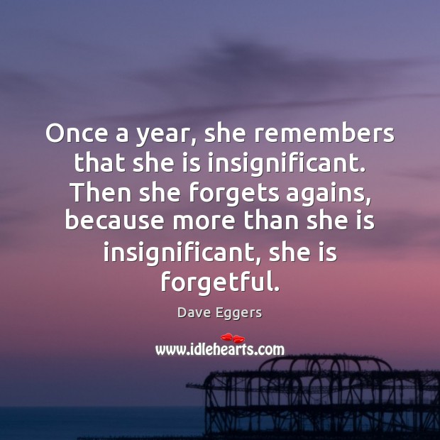 Once a year, she remembers that she is insignificant. Then she forgets Dave Eggers Picture Quote