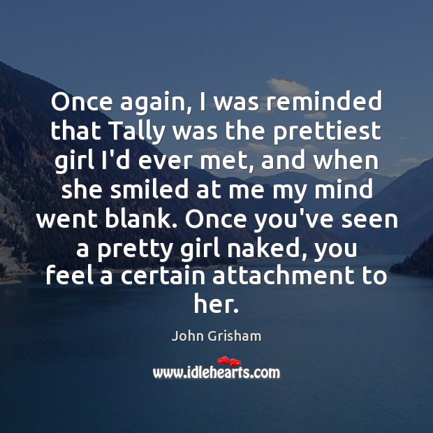 Once again, I was reminded that Tally was the prettiest girl I’d John Grisham Picture Quote