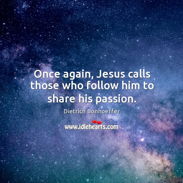 Once again, Jesus calls those who follow him to share his passion. Dietrich Bonhoeffer Picture Quote