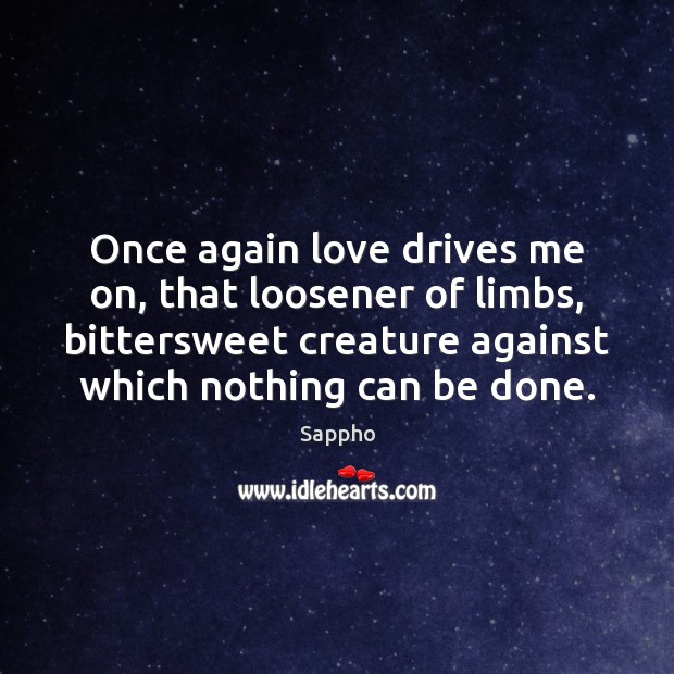 Once again love drives me on, that loosener of limbs, bittersweet creature Image