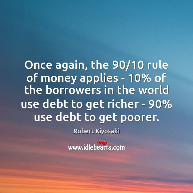 Once again, the 90/10 rule of money applies – 10% of the borrowers in Robert Kiyosaki Picture Quote