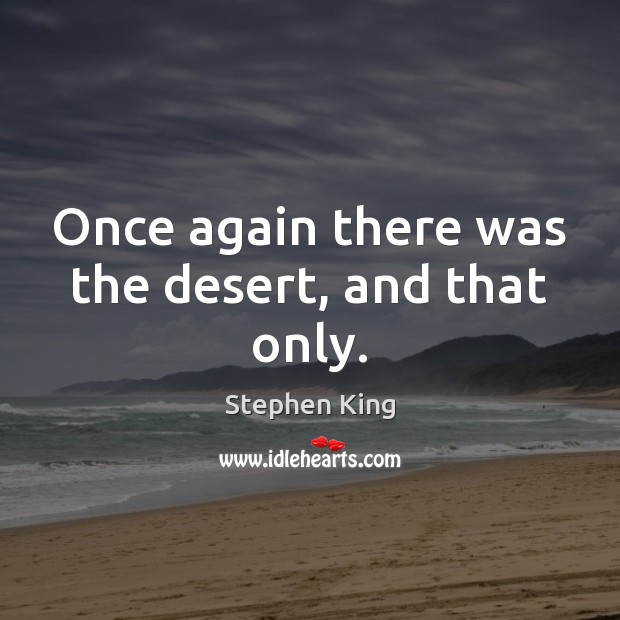 Once again there was the desert, and that only. Stephen King Picture Quote