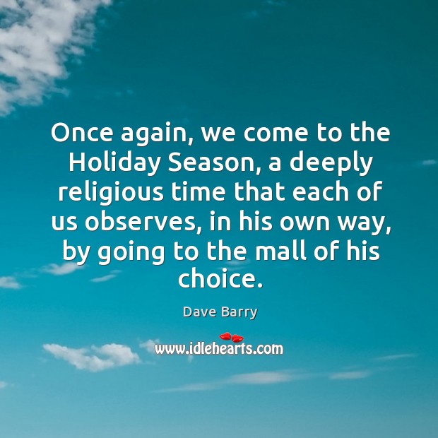 Once again, we come to the holiday season, a deeply religious time that each of us observes Dave Barry Picture Quote