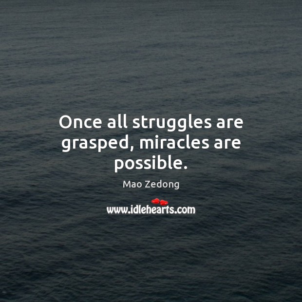 Once all struggles are grasped, miracles are possible. Mao Zedong Picture Quote