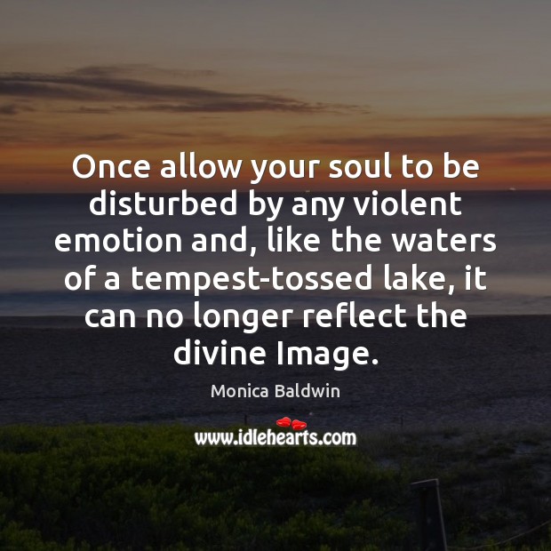 Once allow your soul to be disturbed by any violent emotion and, Monica Baldwin Picture Quote
