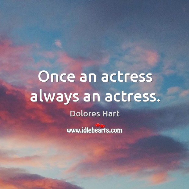 Once an actress always an actress. Dolores Hart Picture Quote