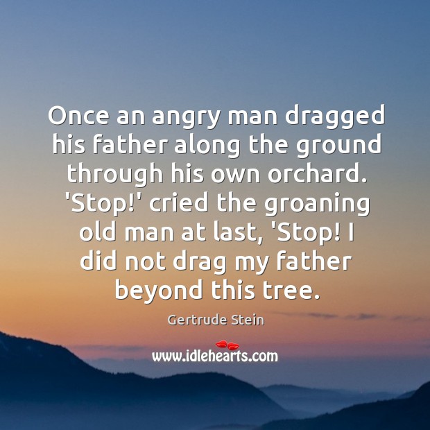 Once an angry man dragged his father along the ground through his Gertrude Stein Picture Quote