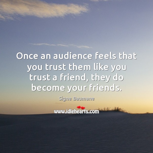 Once an audience feels that you trust them like you trust a Image