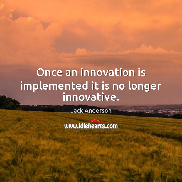 Once an innovation is implemented it is no longer innovative. Jack Anderson Picture Quote