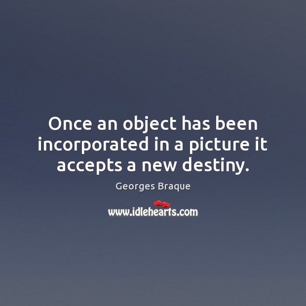 Once an object has been incorporated in a picture it accepts a new destiny. Image