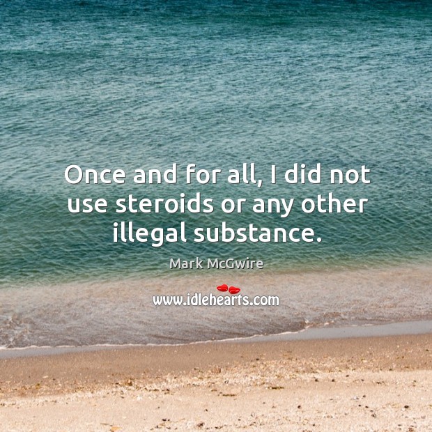 Once and for all, I did not use steroids or any other illegal substance. Mark McGwire Picture Quote