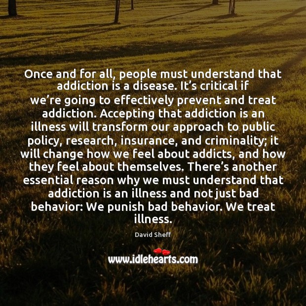 Once and for all, people must understand that addiction is a disease. Addiction Quotes Image