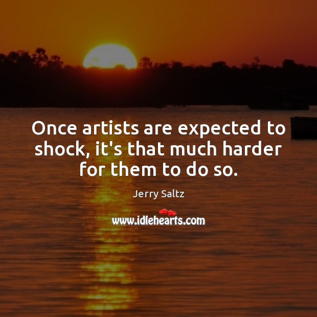 Once artists are expected to shock, it’s that much harder for them to do so. Jerry Saltz Picture Quote