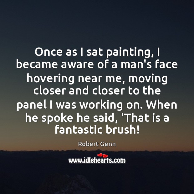 Once as I sat painting, I became aware of a man’s face Robert Genn Picture Quote