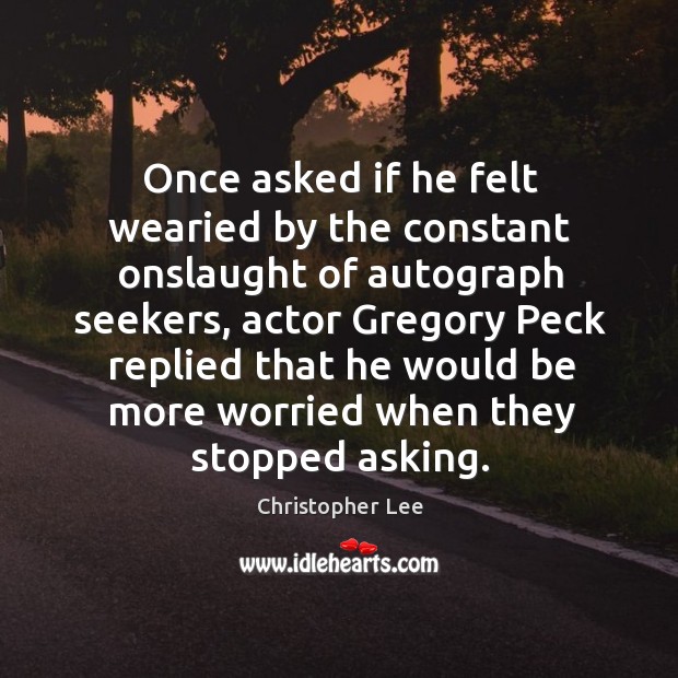 Once asked if he felt wearied by the constant onslaught of autograph Christopher Lee Picture Quote