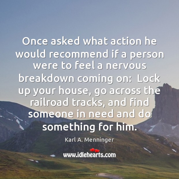 Once asked what action he would recommend if a person were to Karl A. Menninger Picture Quote