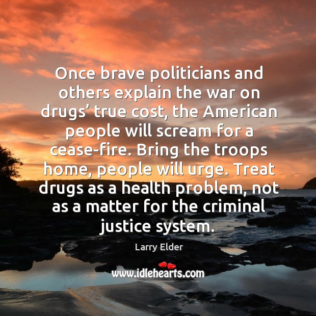 Once brave politicians and others explain the war on drugs’ true cost, the american people Larry Elder Picture Quote