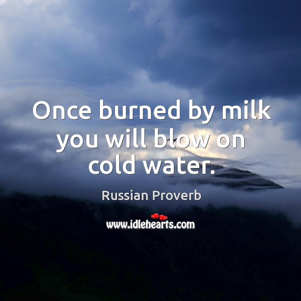 Once burned by milk you will blow on cold water. Russian Proverbs Image
