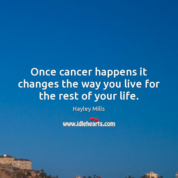 Once cancer happens it changes the way you live for the rest of your life. Hayley Mills Picture Quote