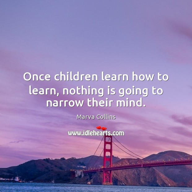 Once children learn how to learn, nothing is going to narrow their mind. Marva Collins Picture Quote