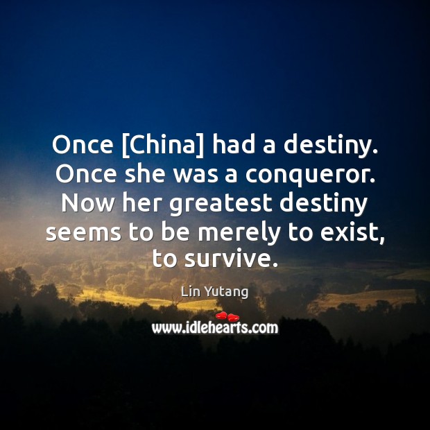 Once [China] had a destiny. Once she was a conqueror. Now her Lin Yutang Picture Quote
