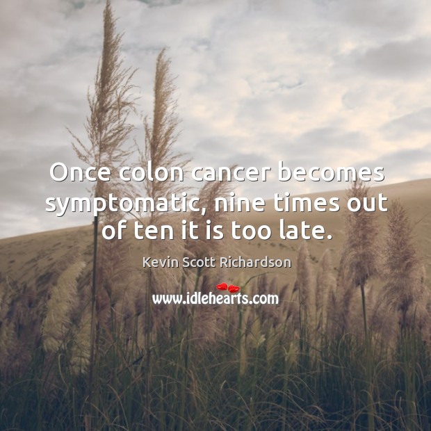 Once colon cancer becomes symptomatic, nine times out of ten it is too late. Kevin Scott Richardson Picture Quote
