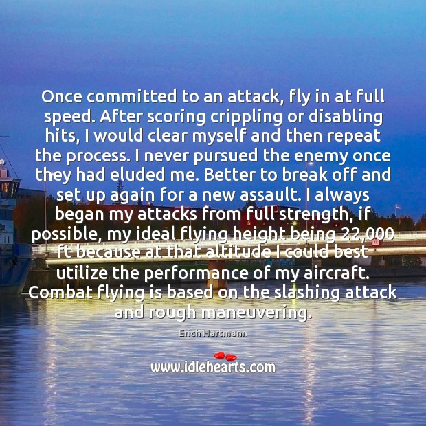 Once committed to an attack, fly in at full speed. After scoring Erich Hartmann Picture Quote